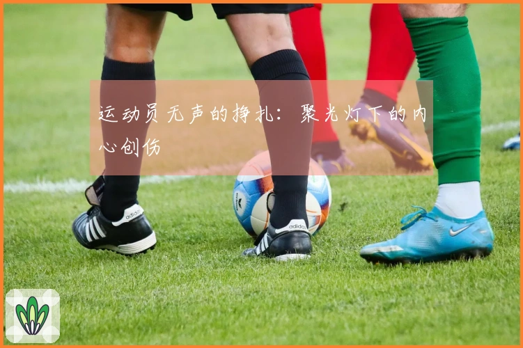 运动员无声的挣扎：聚光灯下的内心创伤