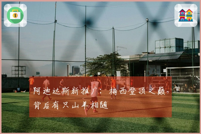 阿迪达斯新推广：梅西登顶之巅，背后有只山羊相随
