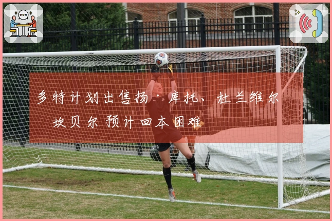 多特计划出售扬·库托、杜兰维尔与坎贝尔 预计回本困难