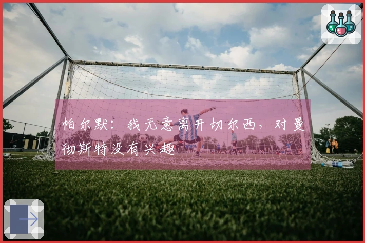 帕尔默：我无意离开切尔西，对曼彻斯特没有兴趣