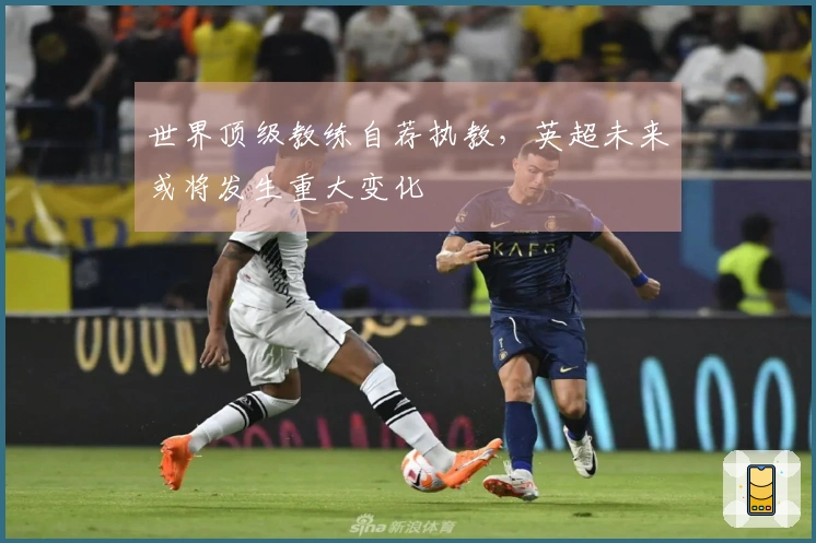 世界顶级教练自荐执教，英超未来或将发生重大变化