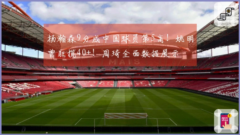 杨瀚森9分成中国球员第5高！姚明曾狂揽40+！周琦全面数据展示