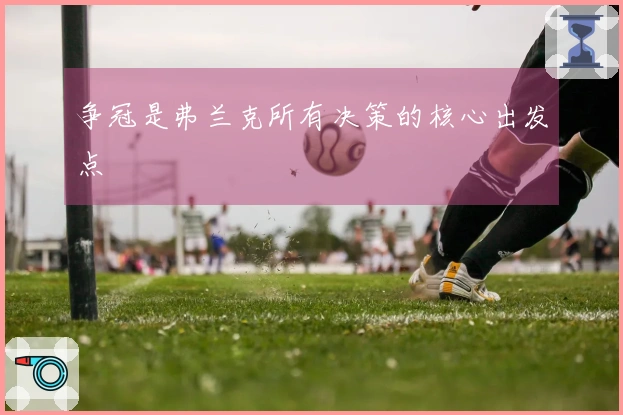 争冠是弗兰克所有决策的核心出发点