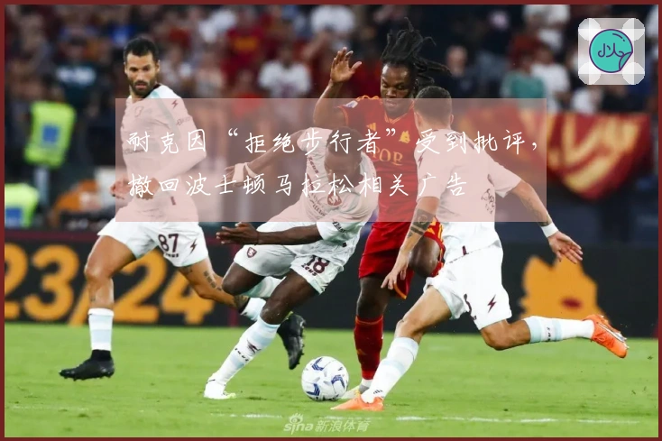 耐克因“拒绝步行者”受到批评，撤回波士顿马拉松相关广告
