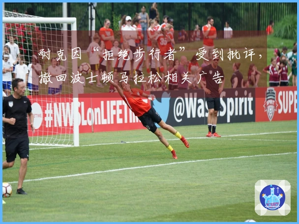 耐克因“拒绝步行者”受到批评，撤回波士顿马拉松相关广告