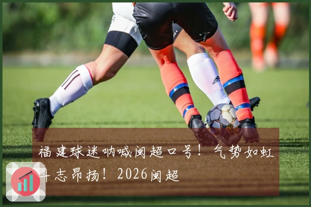 福建球迷呐喊闽超口号！气势如虹斗志昂扬！2026闽超
