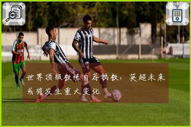 世界顶级教练自荐执教，英超未来或将发生重大变化