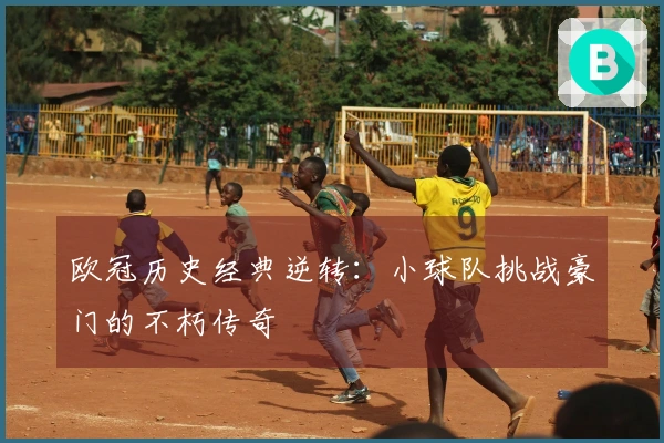 欧冠历史经典逆转：小球队挑战豪门的不朽传奇