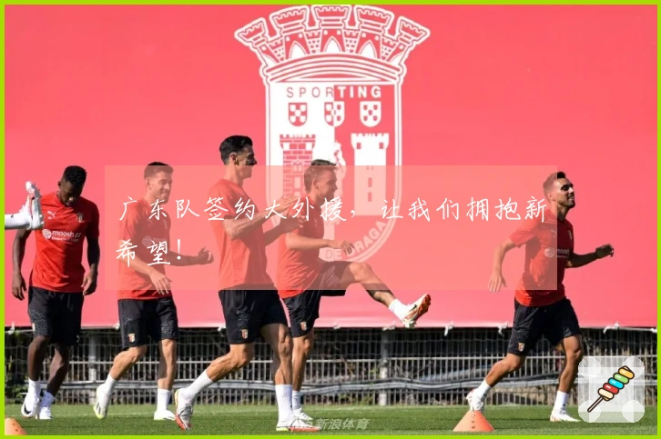 广东队签约大外援，让我们拥抱新希望！